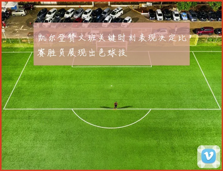 凯尔登赞文班关键时刻表现决定比赛胜负展现出色球技