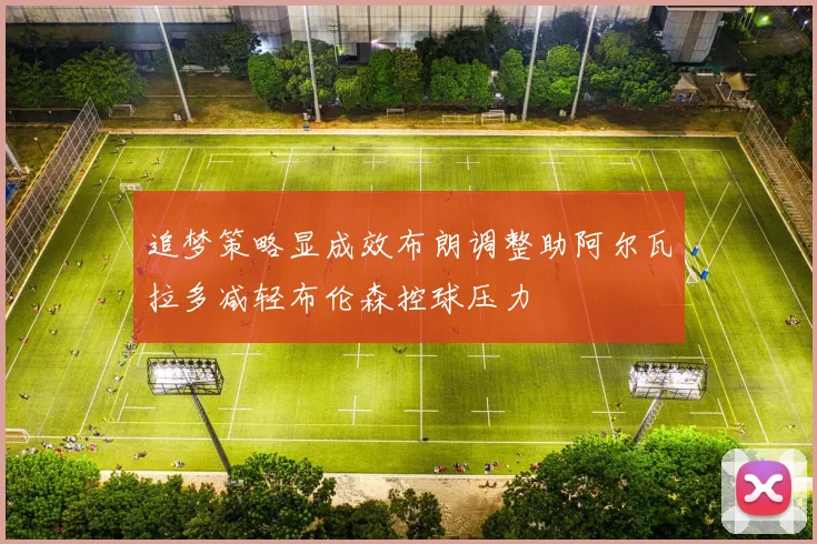 追梦策略显成效布朗调整助阿尔瓦拉多减轻布伦森控球压力