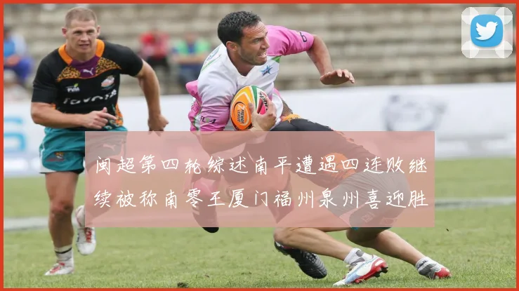 闽超第四轮综述南平遭遇四连败继续被称南零王厦门福州泉州喜迎胜利