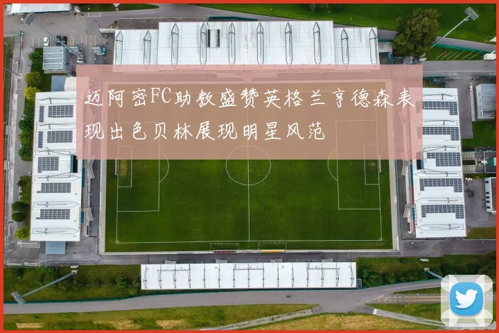 迈阿密FC助教盛赞英格兰亨德森表现出色贝林展现明星风范