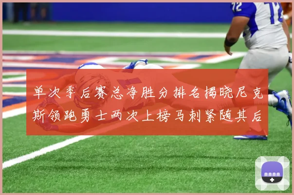 单次季后赛总净胜分排名揭晓尼克斯领跑勇士两次上榜马刺紧随其后