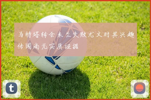 马特塔转会米兰失败尤文对其兴趣传闻尚无实质证据