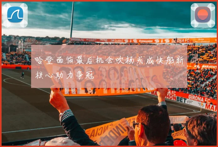 哈登面临最后机会吹杨或成快船新核心助力争冠