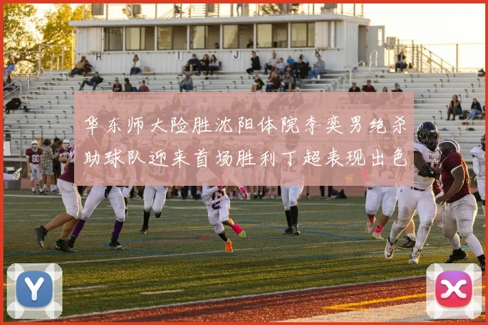 华东师大险胜沈阳体院李奕男绝杀助球队迎来首场胜利丁超表现出色贡献21分5断
