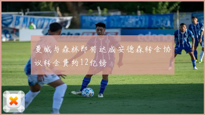 曼城与森林即将达成安德森转会协议转会费约12亿镑