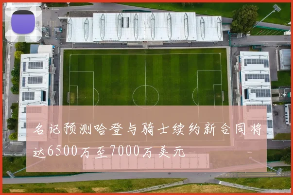 名记预测哈登与骑士续约新合同将达6500万至7000万美元
