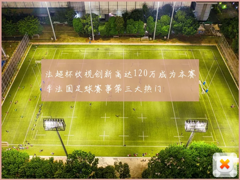 法超杯收视创新高达120万成为本赛季法国足球赛事第三大热门