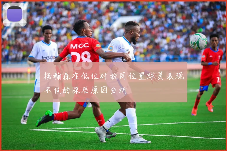 杨瀚森在低位对抗同位置球员表现不佳的深层原因分析