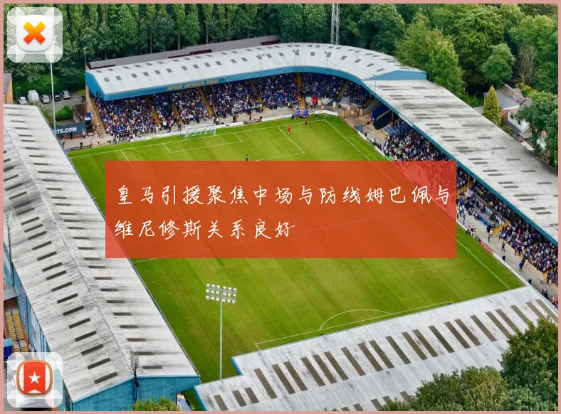 皇马引援聚焦中场与防线姆巴佩与维尼修斯关系良好