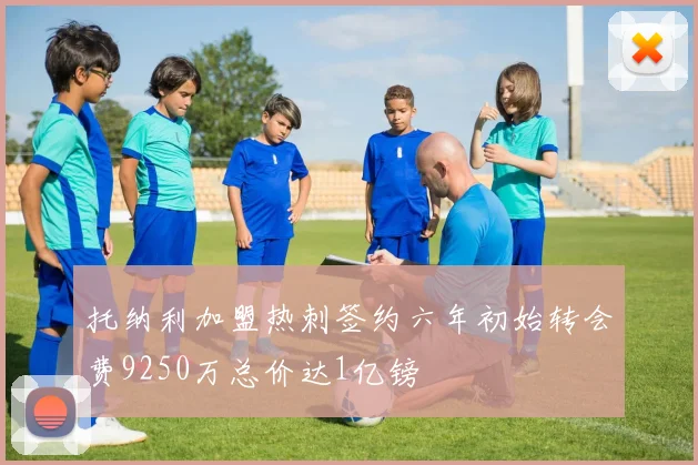 托纳利加盟热刺签约六年初始转会费9250万总价达1亿镑